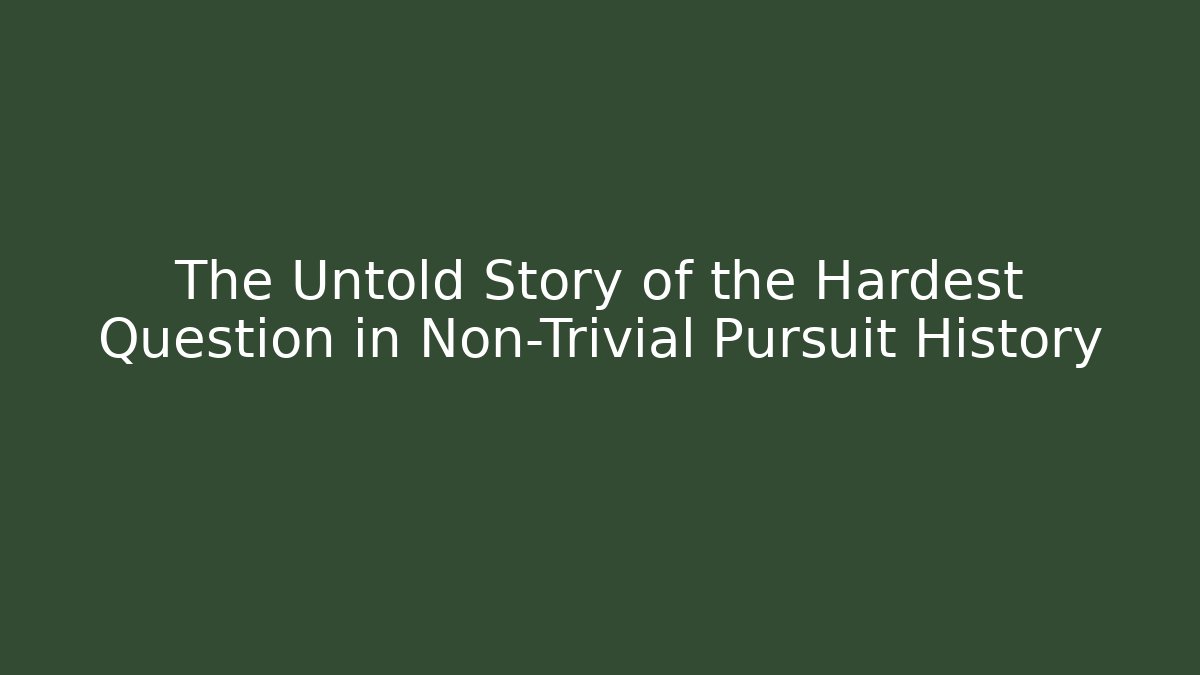 The Untold Story of the Hardest Question in Non-Trivial Pursuit History