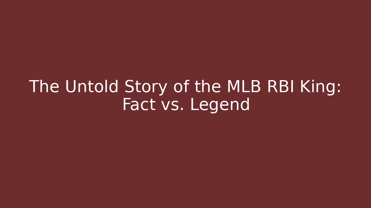 The Untold Story of the MLB RBI King: Fact vs. Legend