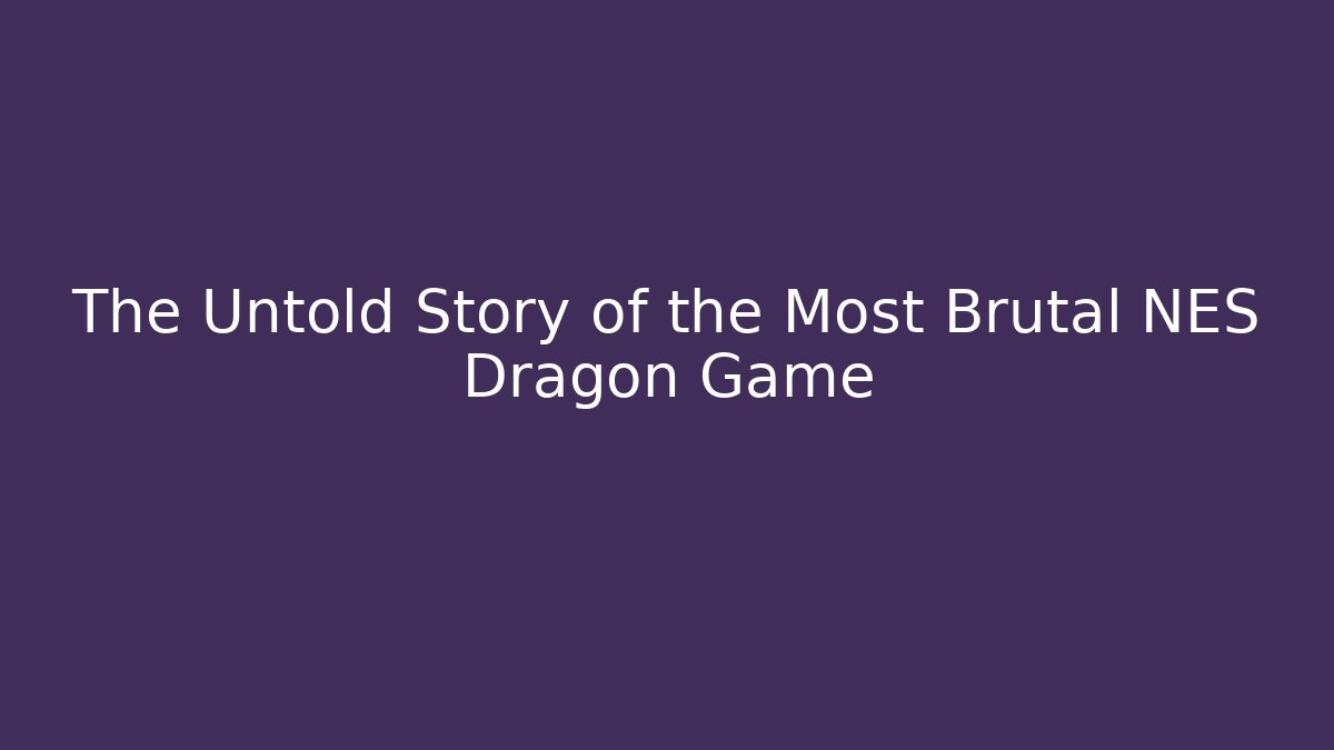 The Untold Story of the Most Brutal NES Dragon Game