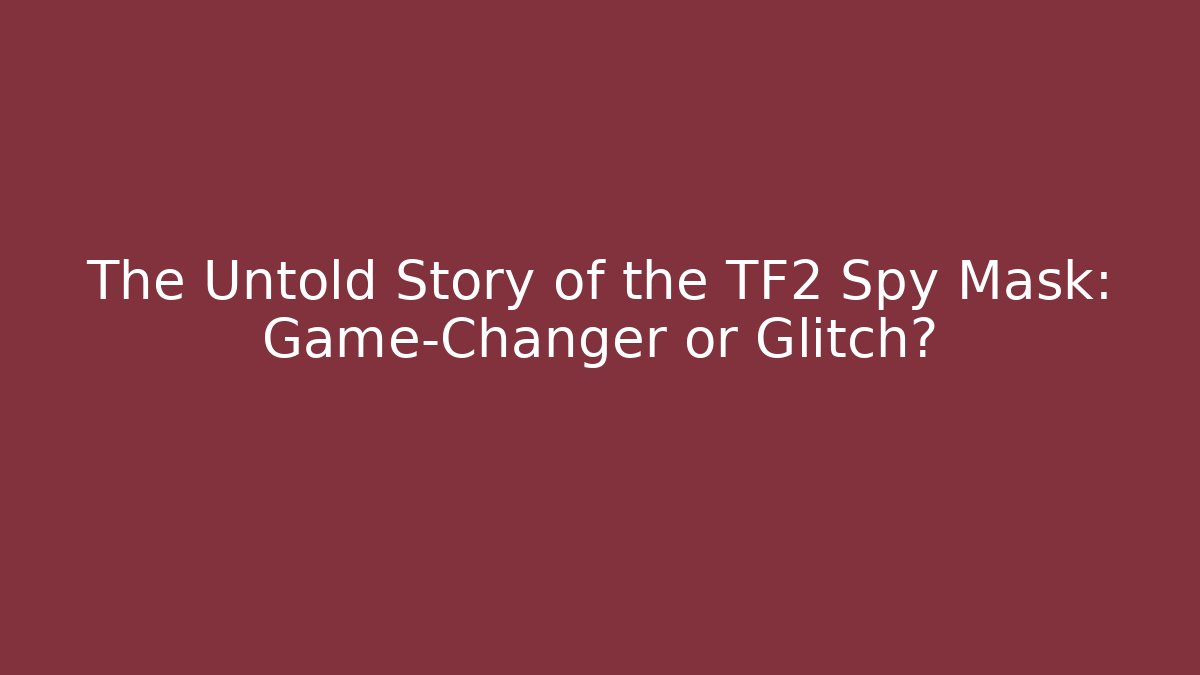 The Untold Story of the TF2 Spy Mask: Game-Changer or Glitch?