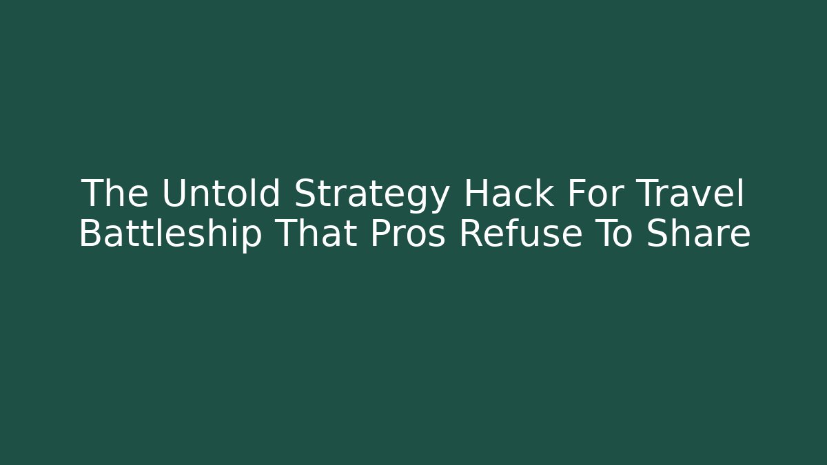 The Untold Strategy Hack For Travel Battleship That Pros Refuse To Share