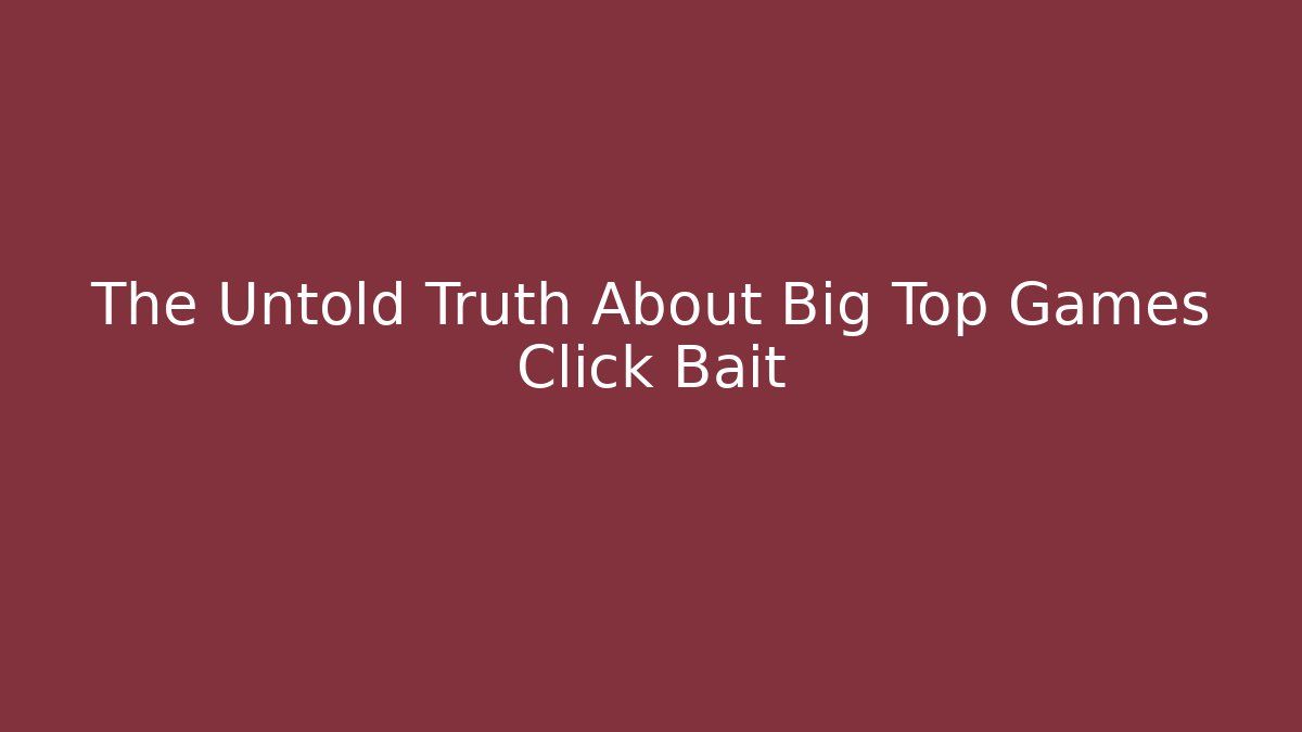 The Untold Truth About Big Top Games Click Bait