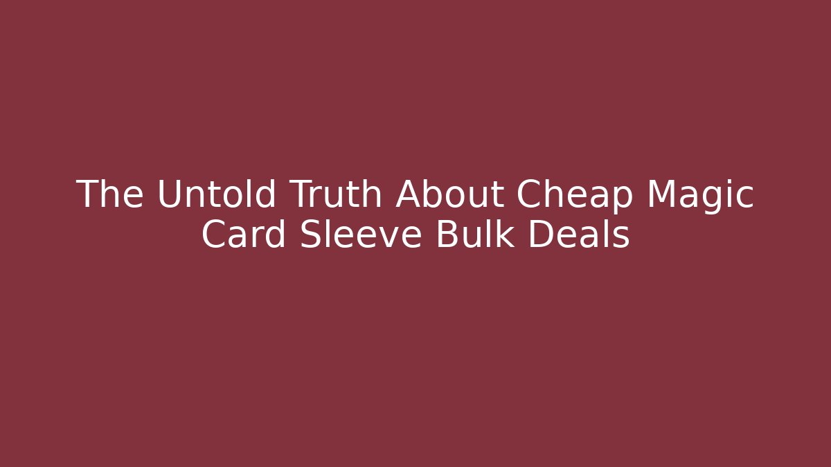 The Untold Truth About Cheap Magic Card Sleeve Bulk Deals