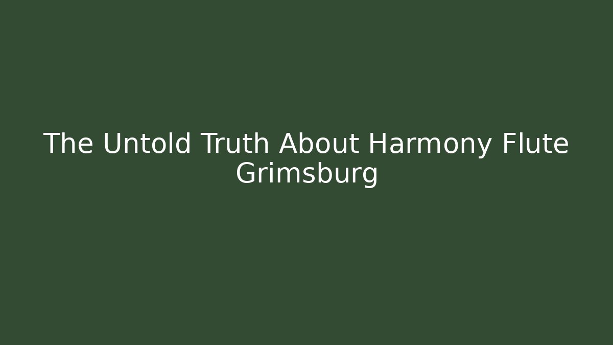 The Untold Truth About Harmony Flute Grimsburg - Felix Cat Insurance