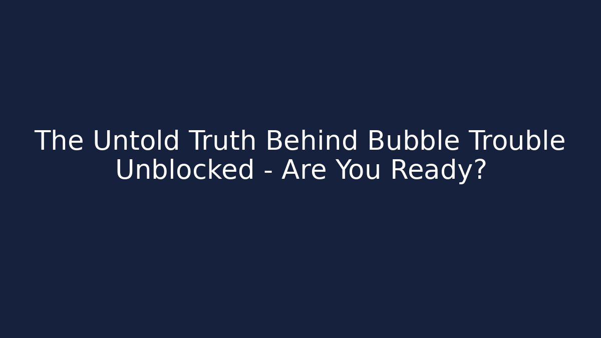 The Untold Truth Behind Bubble Trouble Unblocked – Are You Ready? - Felix Cat Insurance