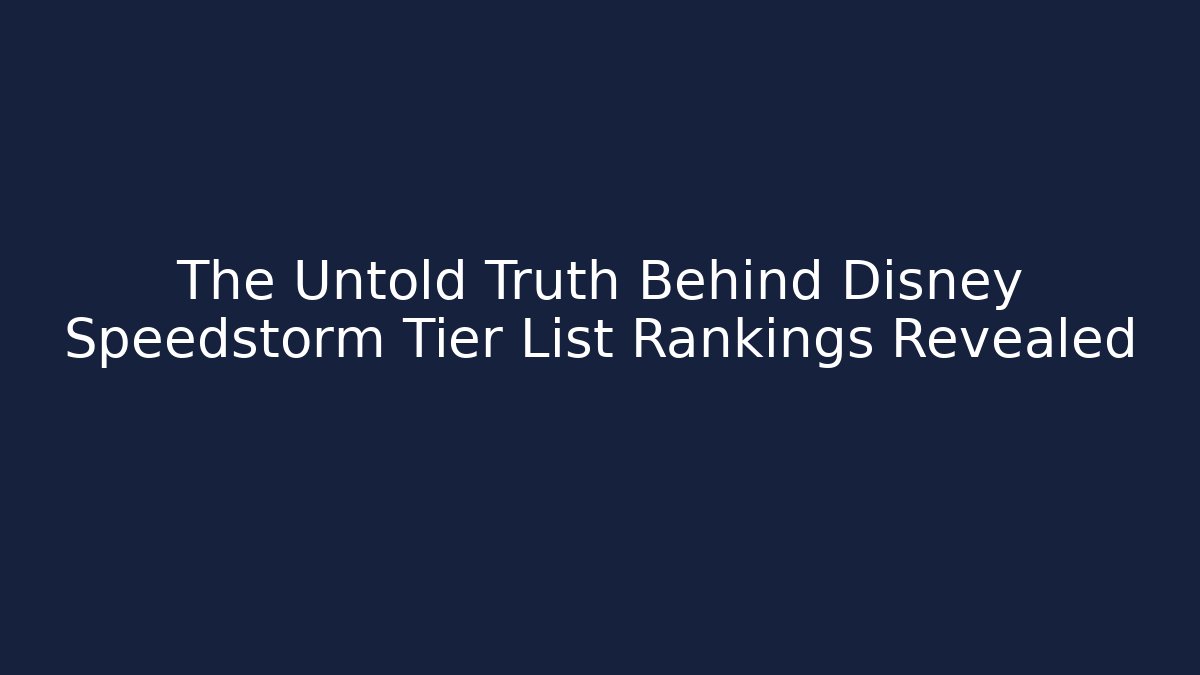 The Untold Truth Behind Disney Speedstorm Tier List Rankings Revealed