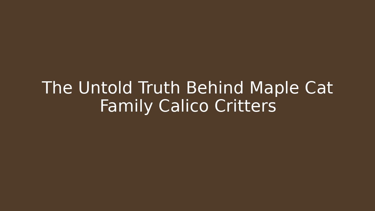 The Untold Truth Behind Maple Cat Family Calico Critters