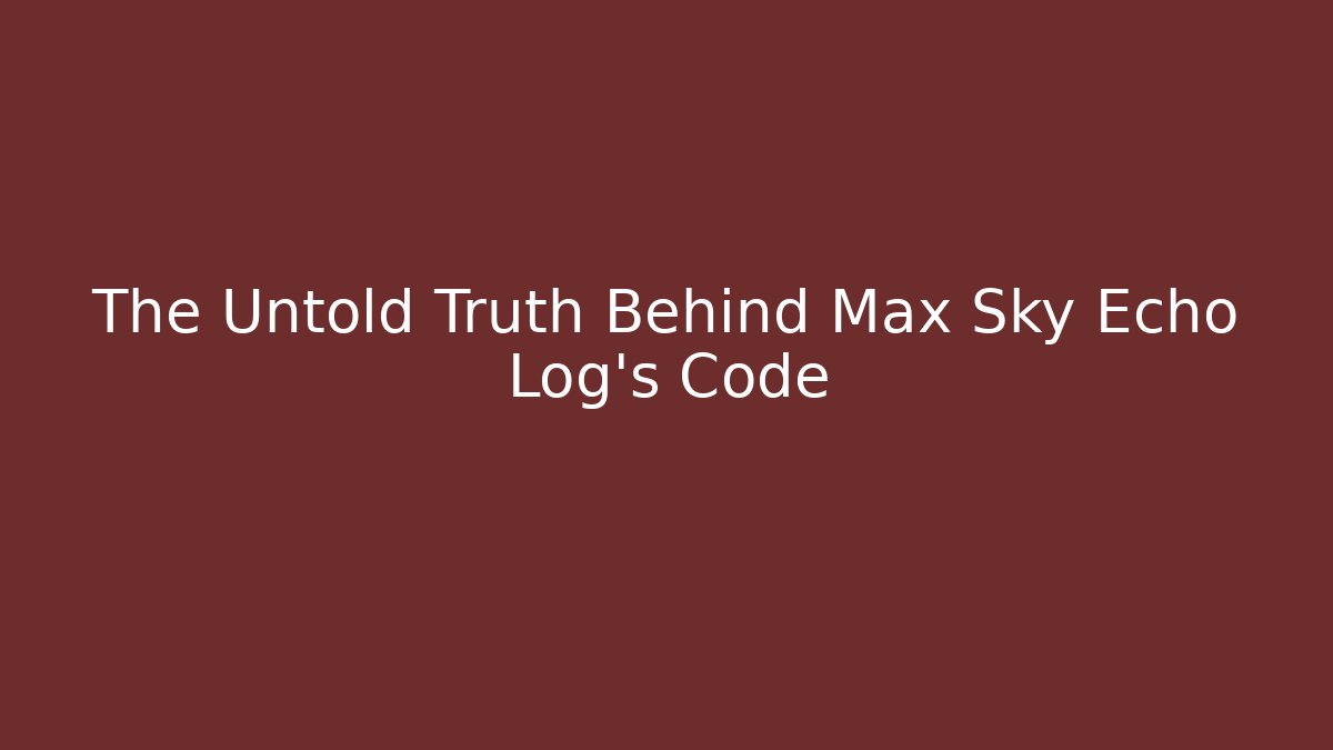 The Untold Truth Behind Max Sky Echo Log's Code