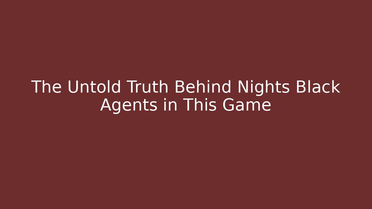 The Untold Truth Behind Nights Black Agents in This Game - Felix Cat Insurance