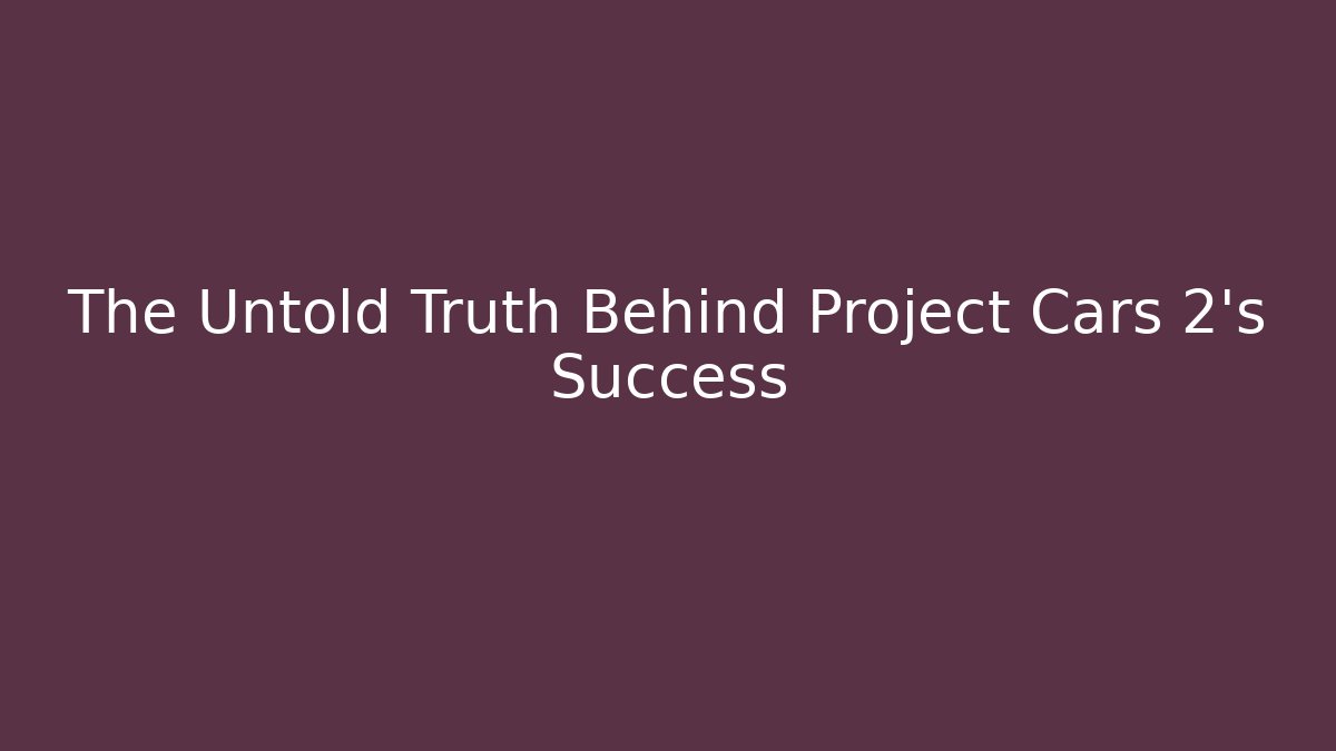 The Untold Truth Behind Project Cars 2’s Success - Felix Cat Insurance