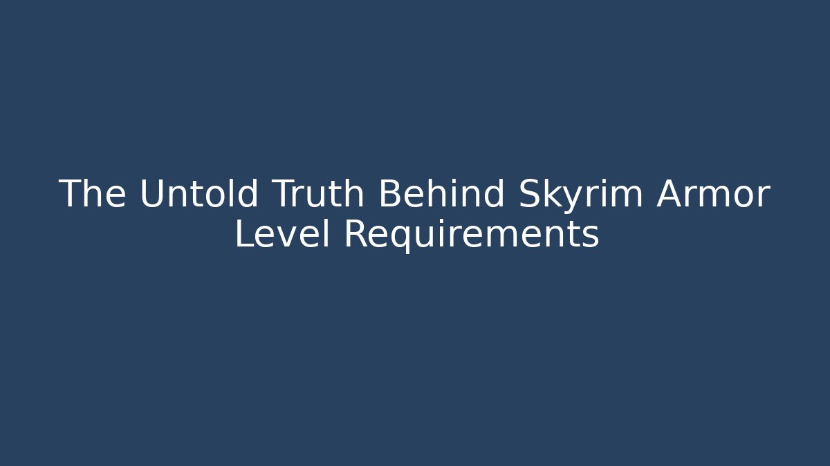 The Untold Truth Behind Skyrim Armor Level Requirements - Felix Cat Insurance