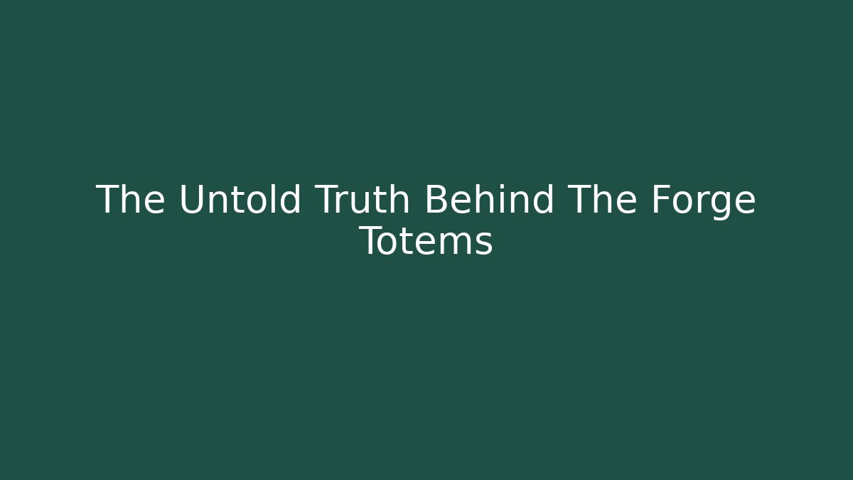The Untold Truth Behind The Forge Totems