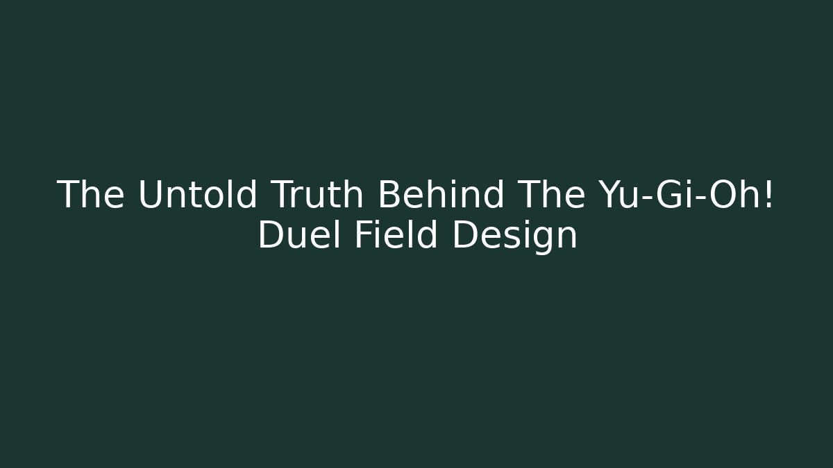 The Untold Truth Behind The Yu-Gi-Oh! Duel Field Design