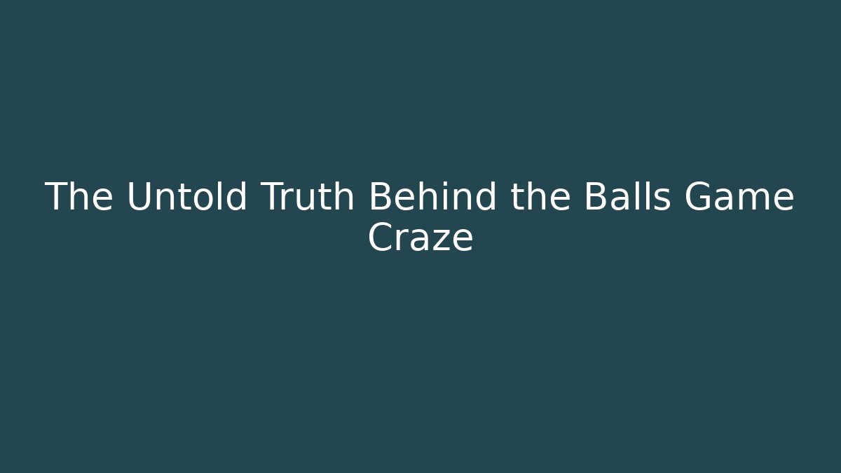 The Untold Truth Behind the Balls Game Craze