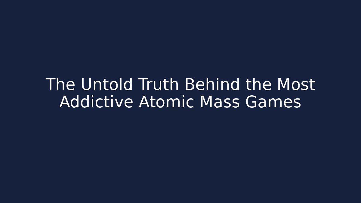 The Untold Truth Behind the Most Addictive Atomic Mass Games