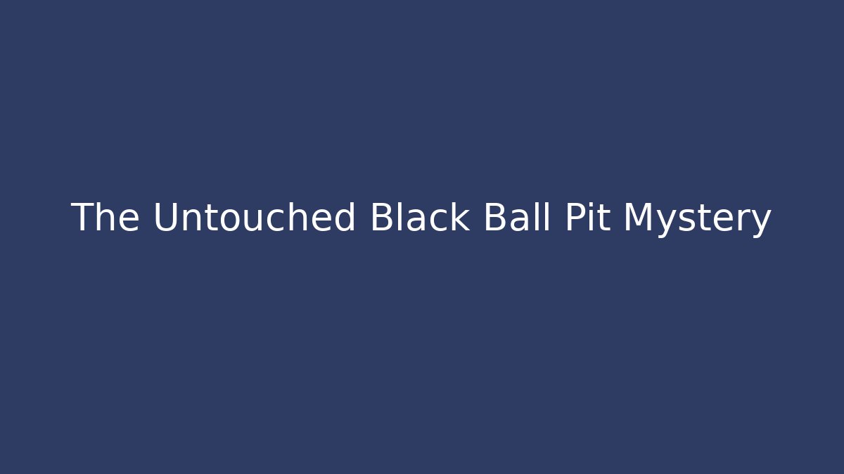 The Untouched Black Ball Pit Mystery