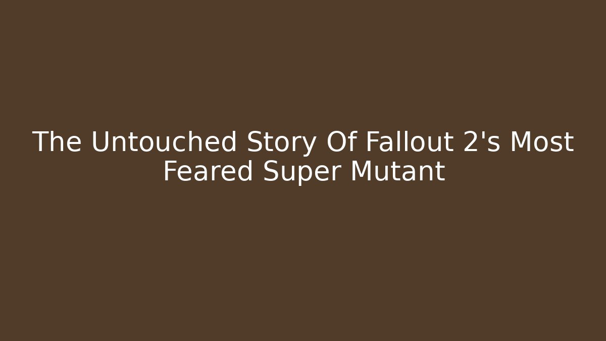The Untouched Story Of Fallout 2's Most Feared Super Mutant