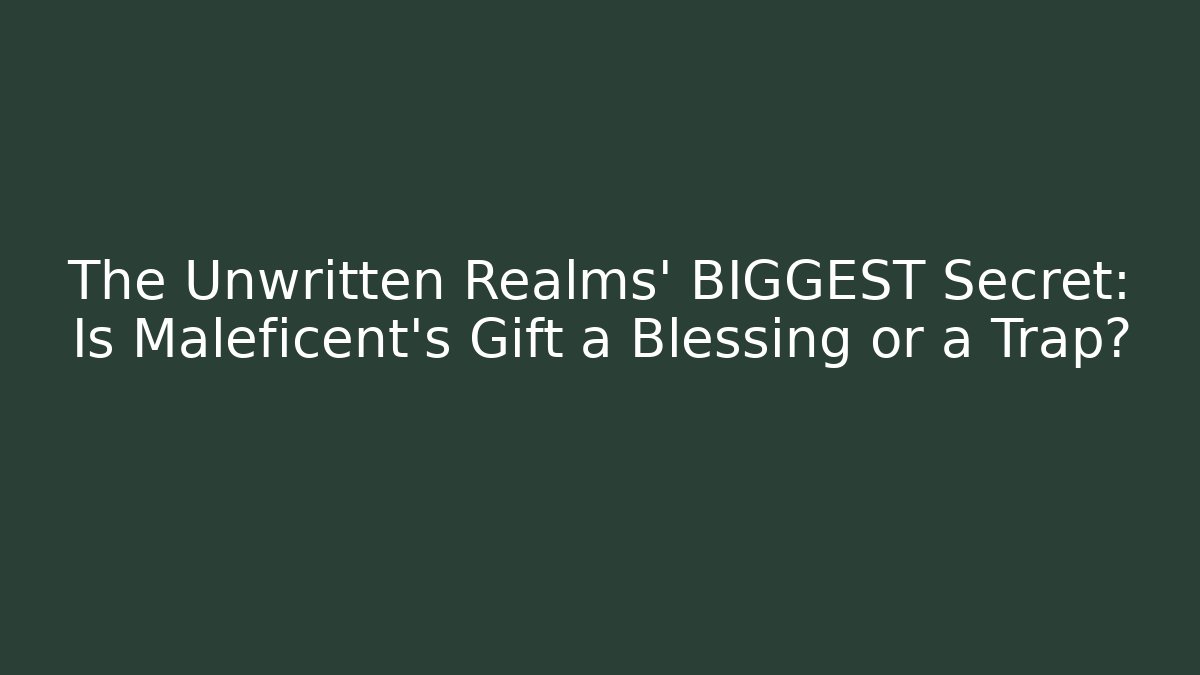 The Unwritten Realms' BIGGEST Secret: Is Maleficent's Gift a Blessing or a Trap?