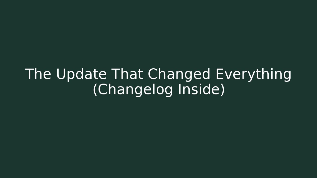 The Update That Changed Everything (Changelog Inside)