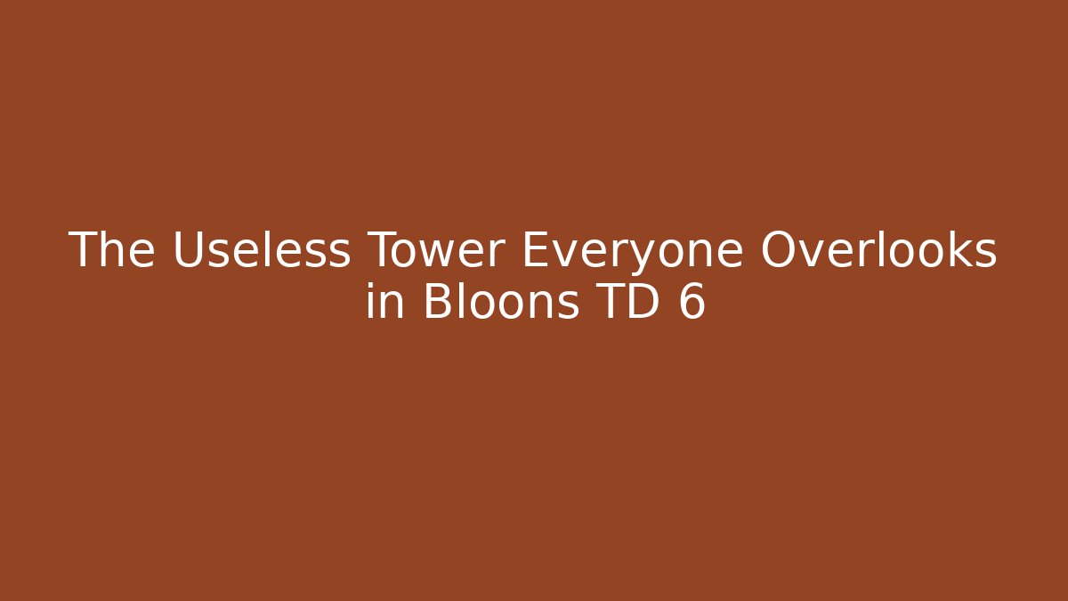 The Useless Tower Everyone Overlooks in Bloons TD 6