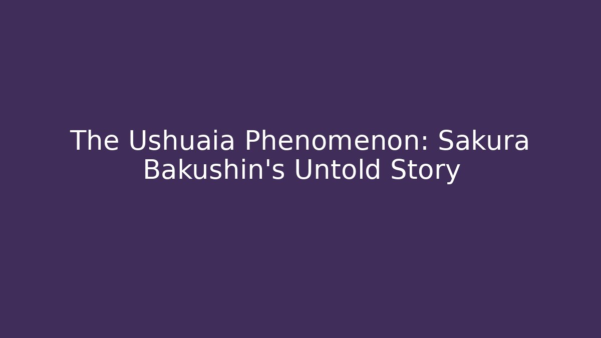 The Ushuaia Phenomenon: Sakura Bakushin's Untold Story