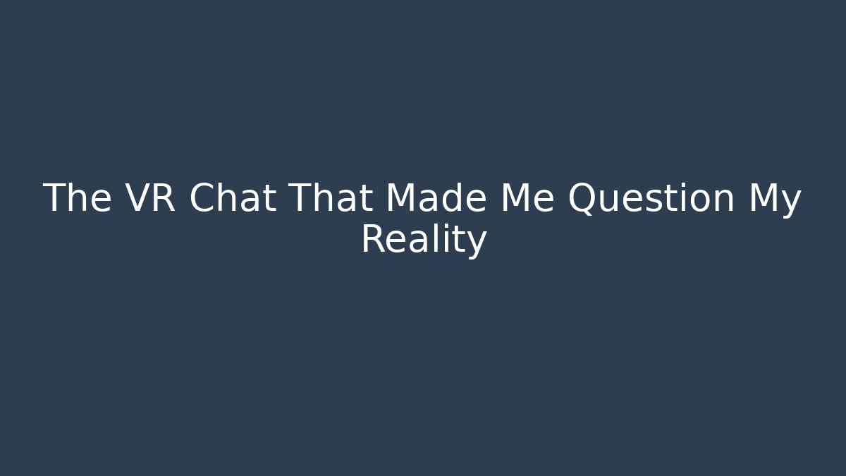 The VR Chat That Made Me Question My Reality