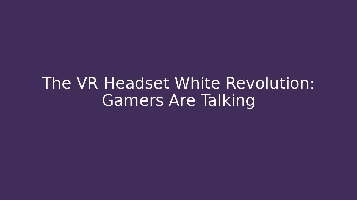 The VR Headset White Revolution: Gamers Are Talking - Felix Cat Insurance