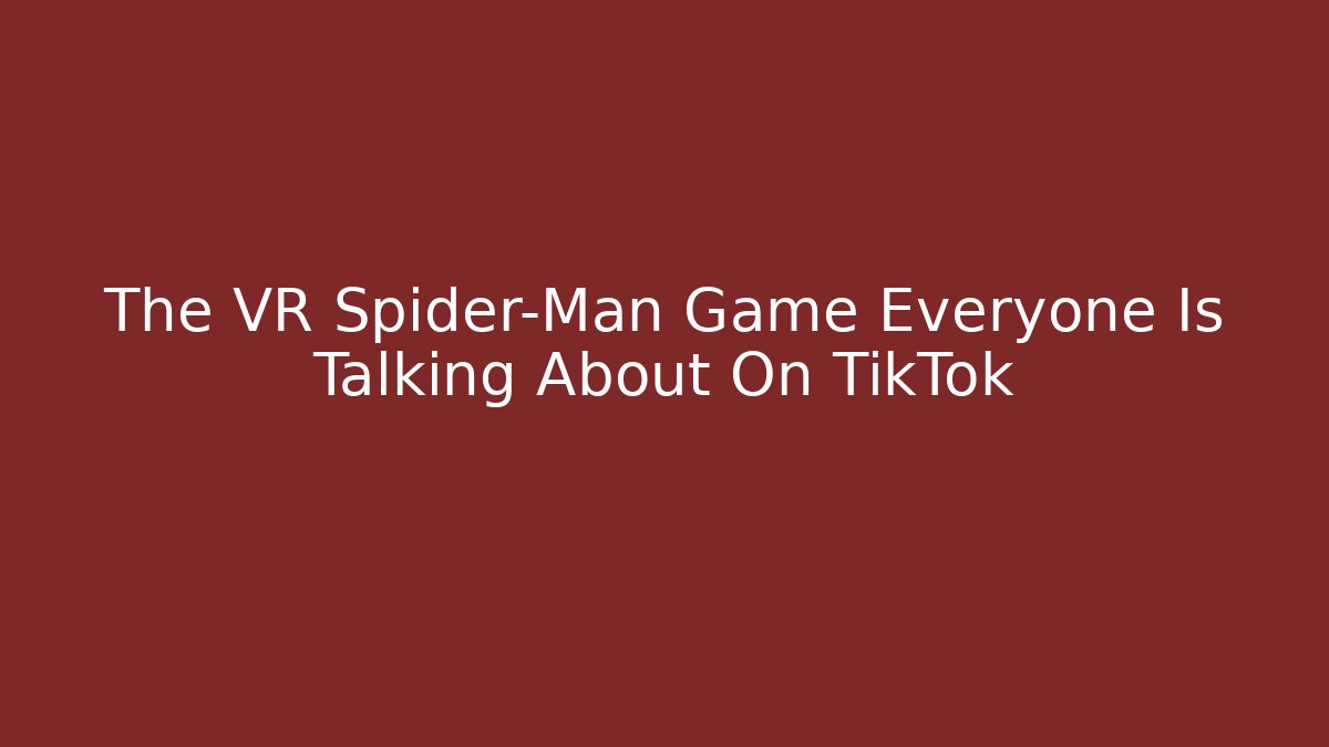 The VR Spider-Man Game Everyone Is Talking About On TikTok