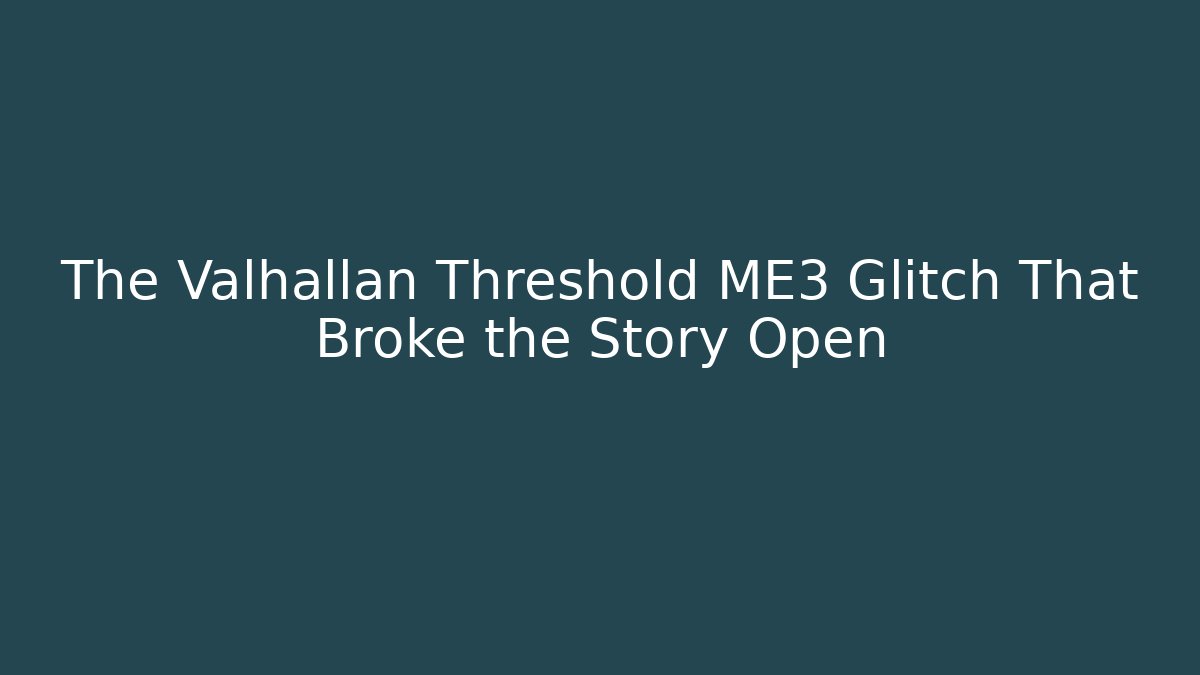 The Valhallan Threshold ME3 Glitch That Broke the Story Open