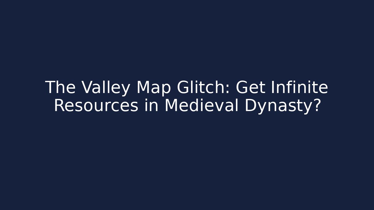 The Valley Map Glitch: Get Infinite Resources in Medieval Dynasty?