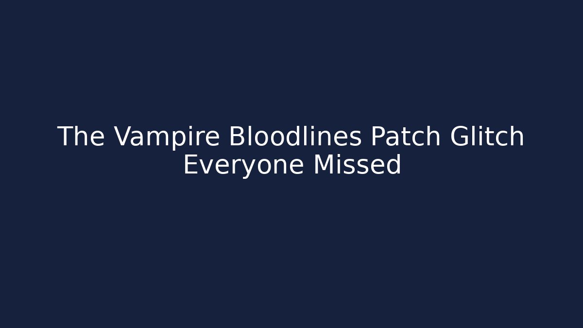The Vampire Bloodlines Patch Glitch Everyone Missed