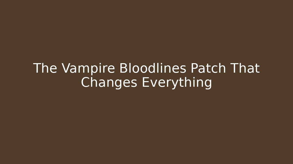 The Vampire Bloodlines Patch That Changes Everything