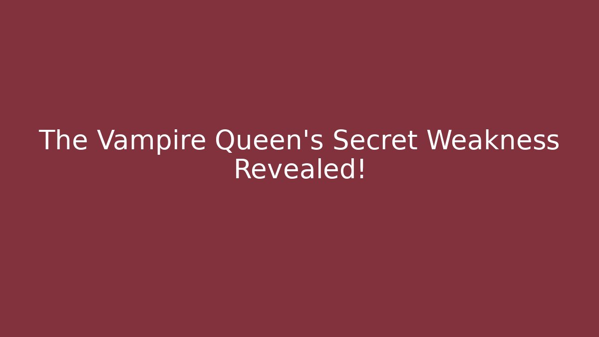The Vampire Queen's Secret Weakness Revealed!