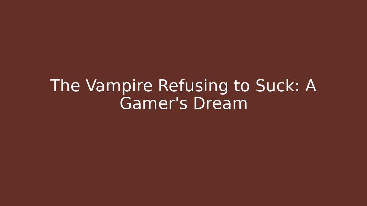 The Vampire Refusing to Suck: A Gamer’s Dream