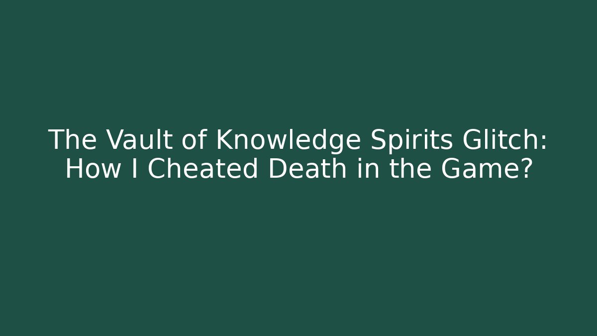 The Vault of Knowledge Spirits Glitch: How I Cheated Death in the Game?