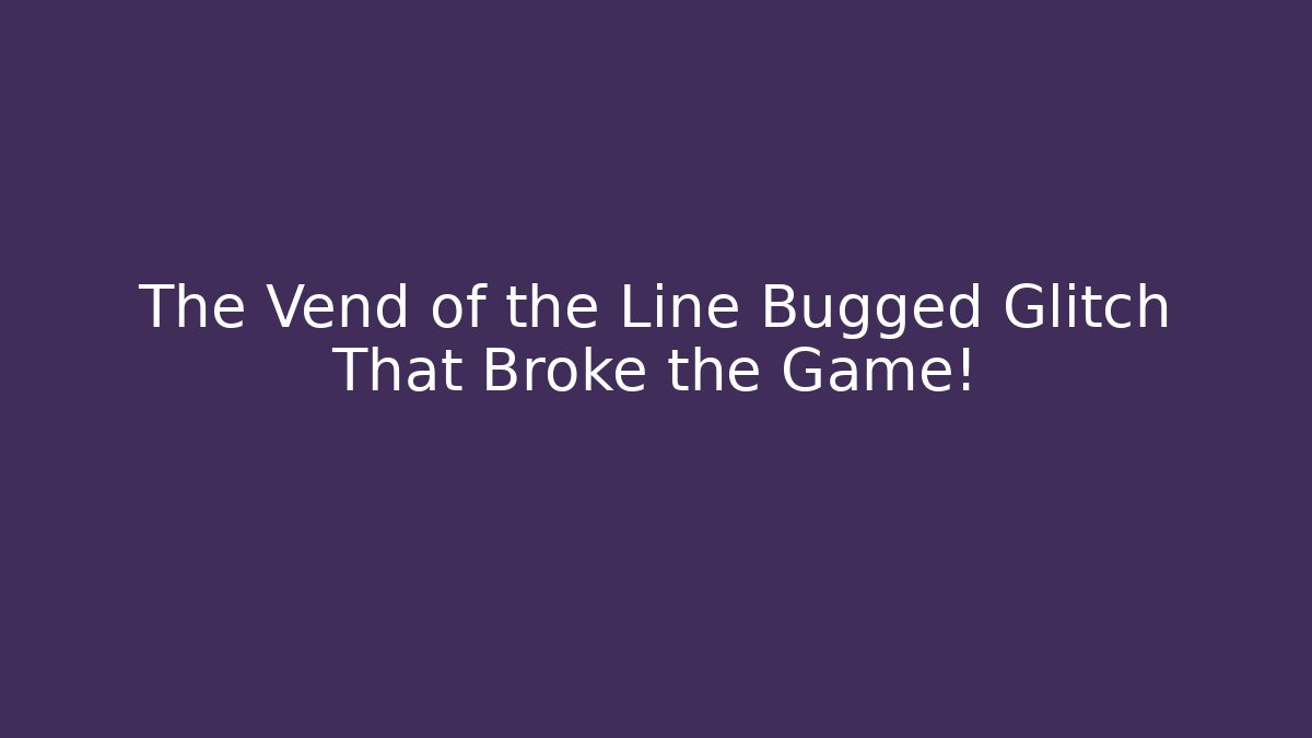 The Vend of the Line Bugged Glitch That Broke the Game!