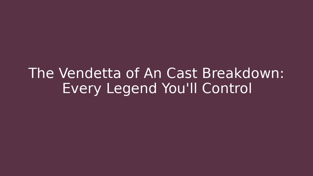The Vendetta of An Cast Breakdown: Every Legend You’ll Control