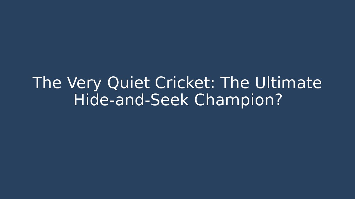 The Very Quiet Cricket: The Ultimate Hide-and-Seek Champion? - Felix Cat Insurance
