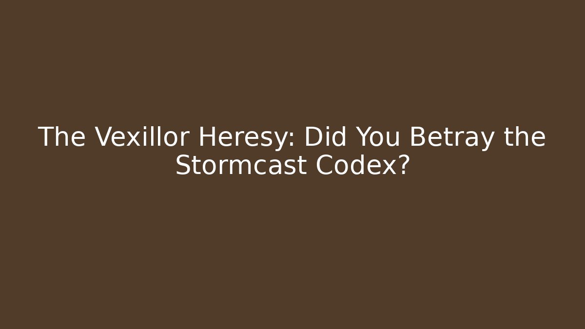 The Vexillor Heresy: Did You Betray the Stormcast Codex?