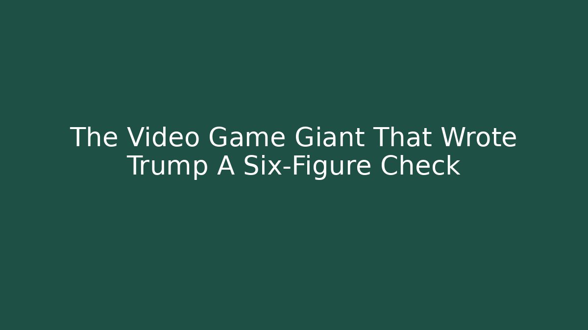 The Video Game Giant That Wrote Trump A Six-Figure Check