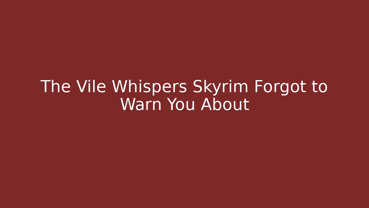 The Vile Whispers Skyrim Forgot to Warn You About