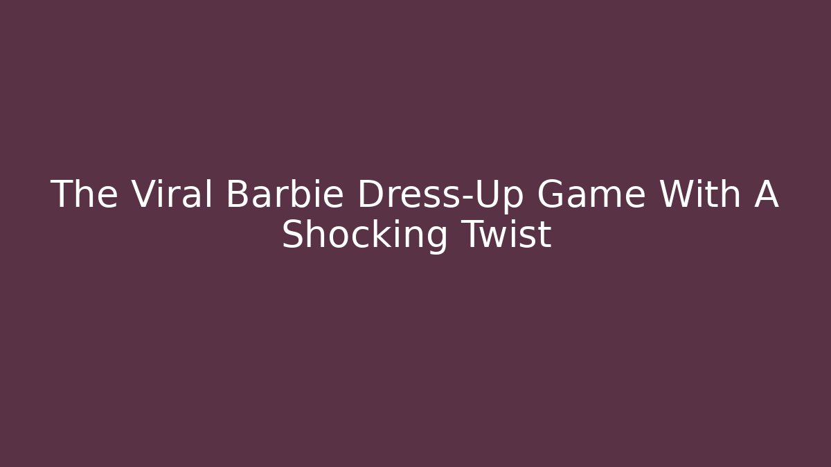 The Viral Barbie Dress-Up Game With A Shocking Twist
