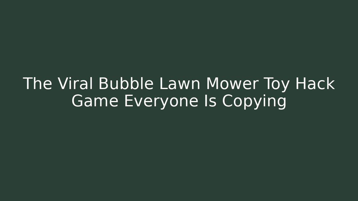The Viral Bubble Lawn Mower Toy Hack Game Everyone Is Copying