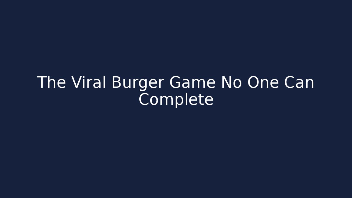 The Viral Burger Game No One Can Complete