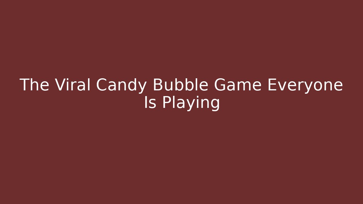 The Viral Candy Bubble Game Everyone Is Playing - Felix Cat Insurance