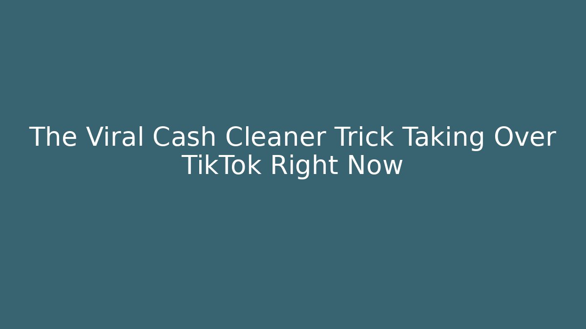The Viral Cash Cleaner Trick Taking Over TikTok Right Now