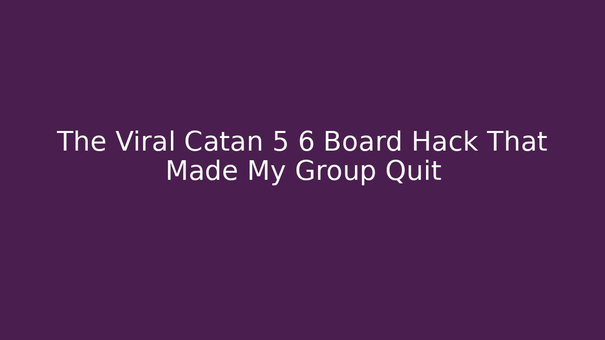 The Viral Catan 5 6 Board Hack That Made My Group Quit
