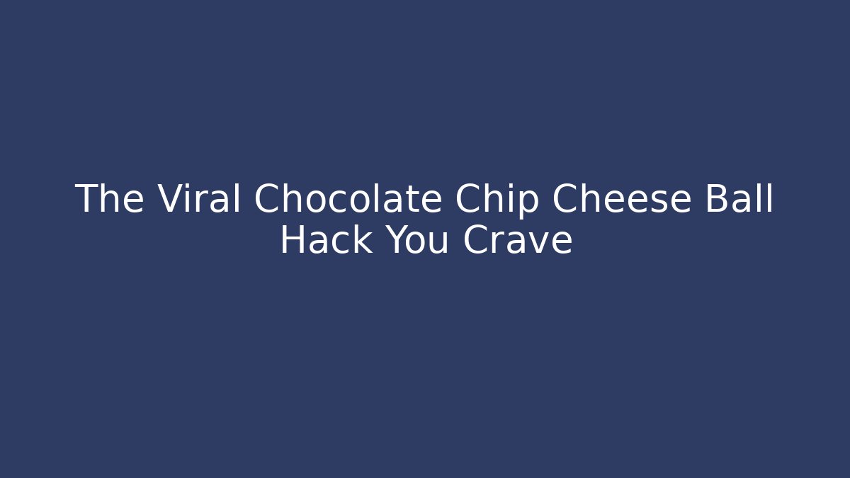The Viral Chocolate Chip Cheese Ball Hack You Crave