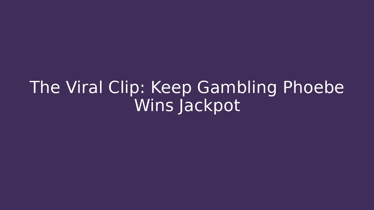The Viral Clip: Keep Gambling Phoebe Wins Jackpot