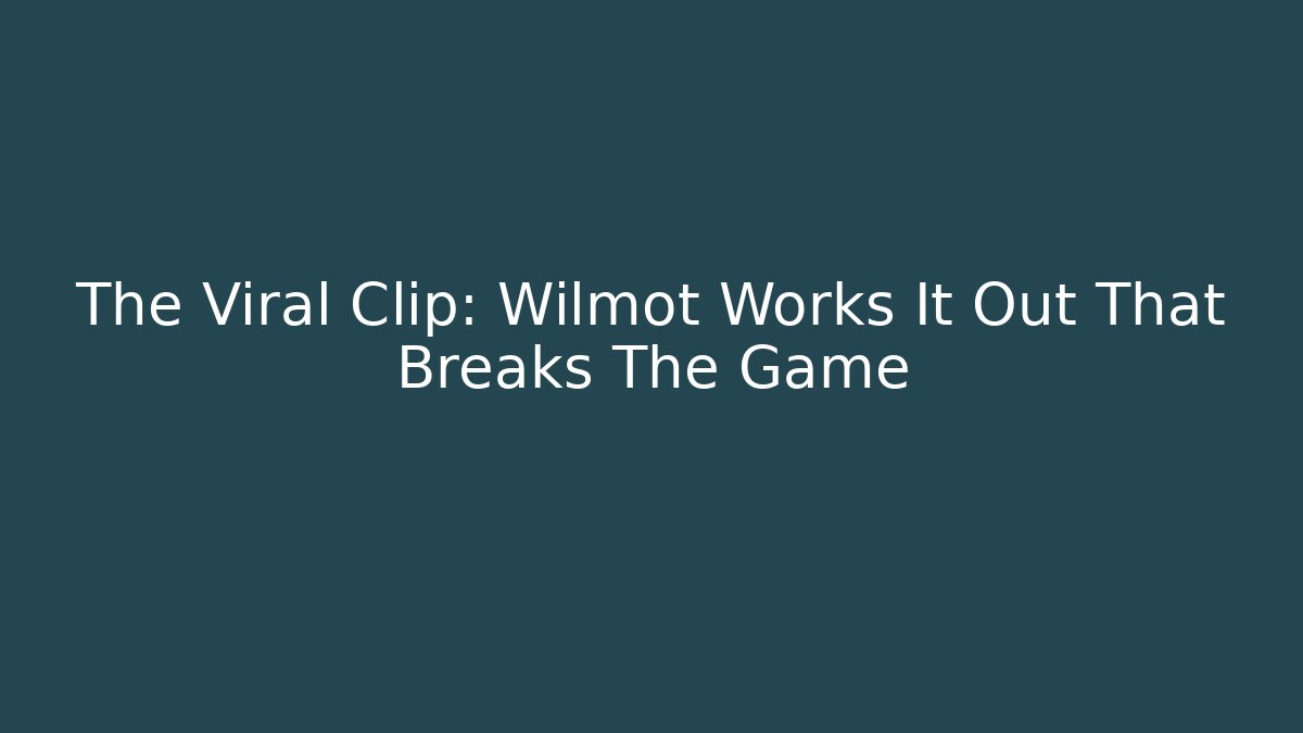 The Viral Clip: Wilmot Works It Out That Breaks The Game